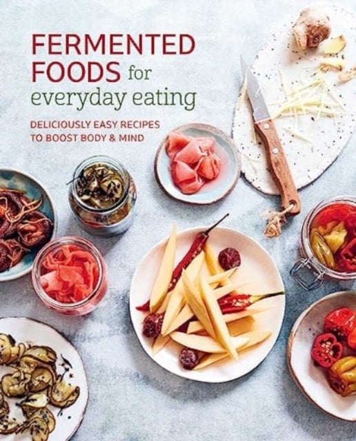 Fermented Foods for Everyday Eating - Deliciously Easy Recipes to Boost Body & Mind