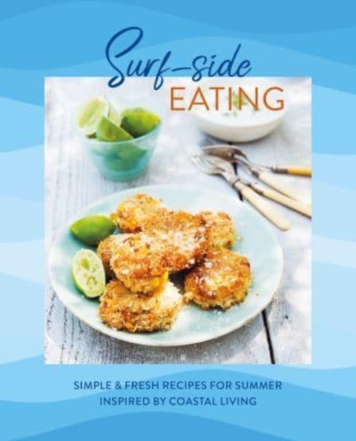 Surf-side Eating - Simple & Fresh Recipes for Summer Inspired by Coastal Living