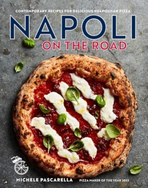 Napoli on the Road - Classic & Seasonal Recipes for Neapolitan-Style Pizza Plus Antipasti, Desserts & Drinks