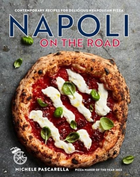 Napoli on the Road - Classic & Seasonal Recipes for Neapolitan-Style Pizza Plus Antipasti, Desserts & Drinks