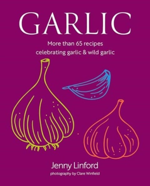 Garlic - More Than 65 Recipes Celebrating Garlic & Wild Garlic
