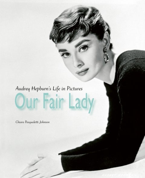 Our Fair Lady - Audrey Hepburn¿s Life in Pictures