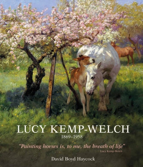 Lucy Kemp-Welch 1869-1958 - The Life and Work of Lucy Kemp-Welch, Painter of Horses