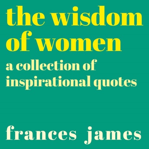The Wisdom of Women - A Collection of Inspirational Quotes