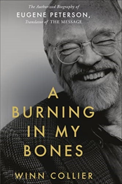 A Burning in My Bones - The Authorized Biography of Eugene Peterson, Translator of The Message