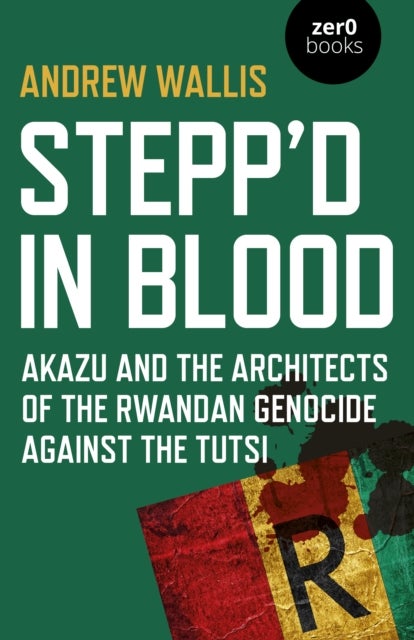 Stepp'd in Blood - Akazu and the architects of the Rwandan genocide against the Tutsi