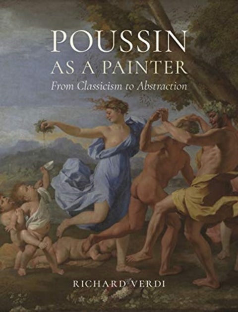 Poussin as a Painter - From Classicism to Abstraction