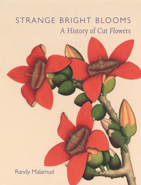 Strange Bright Blooms - A History of Cut Flowers