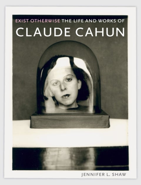 Exist Otherwise - The Life and Works of Claude Cahun