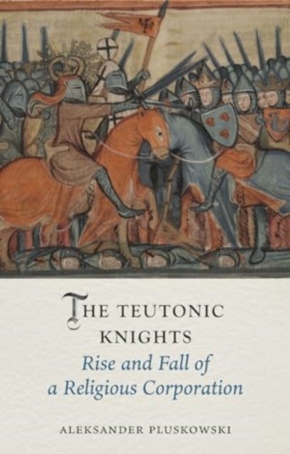 The Teutonic Knights - Rise and Fall of a Religious Corporation
