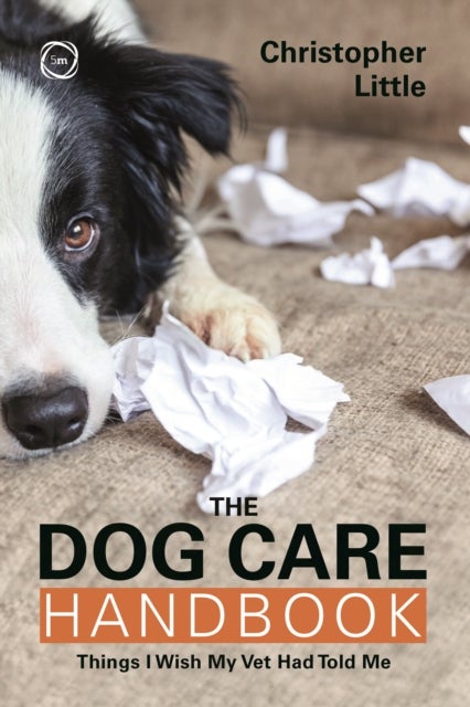 The Dog Care Handbook - Things I Wish My Vet Had Told Me