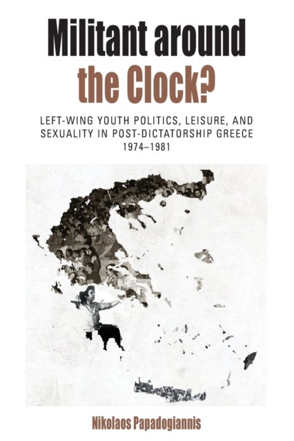 Militant Around the Clock? - Left-Wing Youth Politics, Leisure, and Sexuality in Post-Dictatorship Greece, 1974-1981