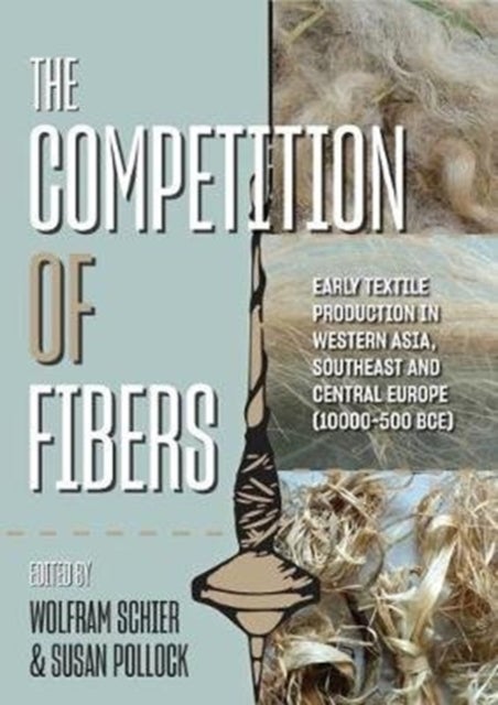 The Competition of Fibres - Early Textile Production in Western Asia, Southeast and Central Europe (10,000-500 BC)