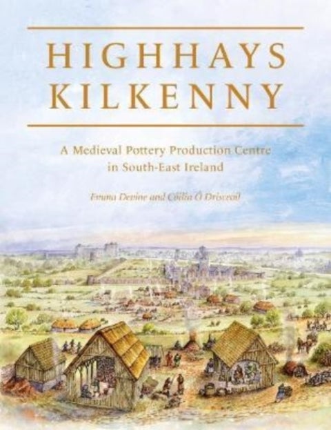 Highhays, Kilkenny - A Medieval Pottery Production Centre in South-East Ireland