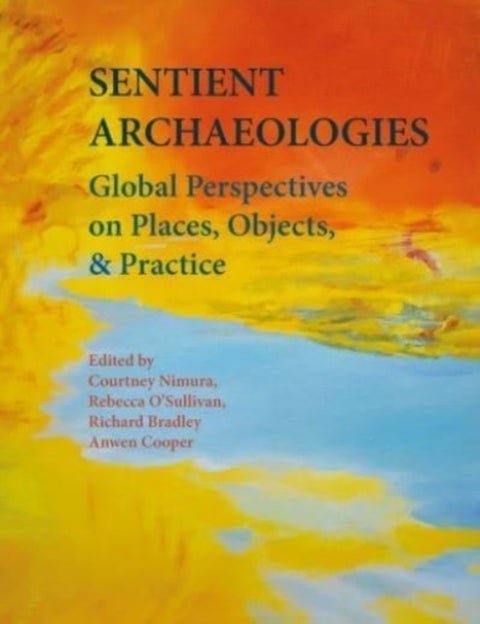 Sentient Archaeologies - Global Perspectives on Places, Objects, and Practice
