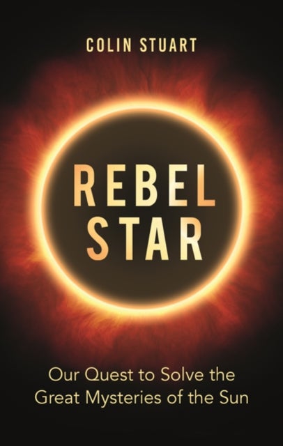 Rebel Star - Our Quest to Solve the Great Mysteries of the Sun