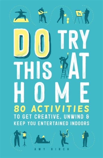 Do Try This at Home - 80 Activities to Get Creative, Unwind and Keep You Entertained Indoors
