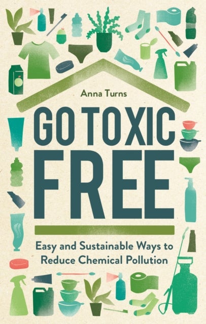 Go Toxic Free - Easy and Sustainable Ways to Reduce Chemical Pollution
