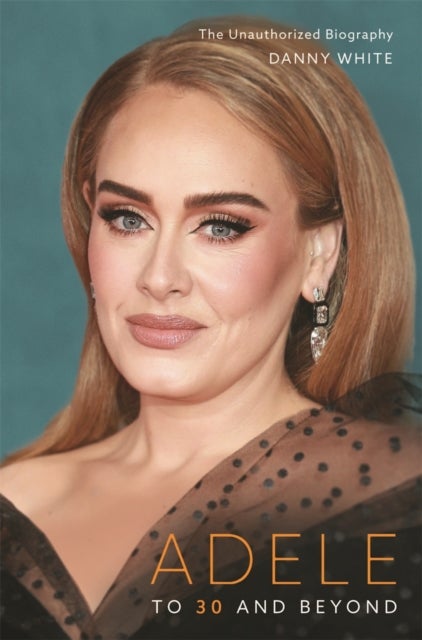 Adele - To 30 and Beyond: The Unauthorized Biography