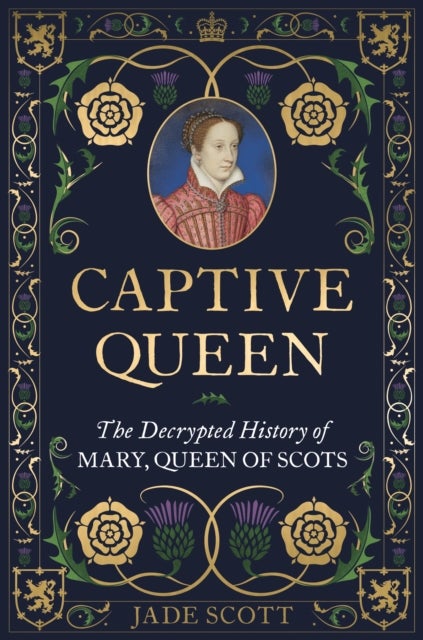 Captive Queen - The Decoded History of Mary Queen of Scots