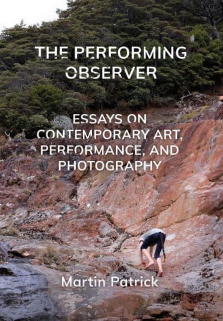 The Performing Observer - Essays on Contemporary Art, Performance and Photography