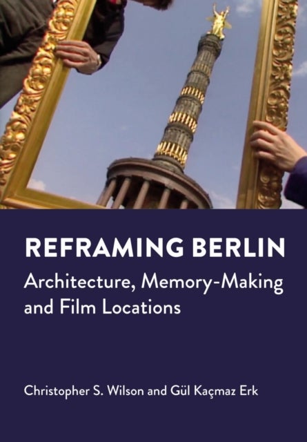 Reframing Berlin - Architecture, Memory-Making and Film Locations