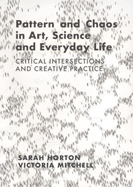 Pattern and Chaos in Art, Science and Everyday Life - Critical Intersections and Creative Practice