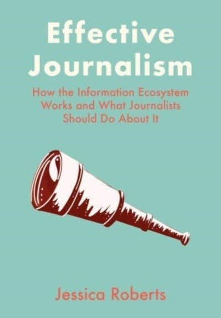Effective Journalism - How the Information Ecosystem Works and What Journalists Should Do About It
