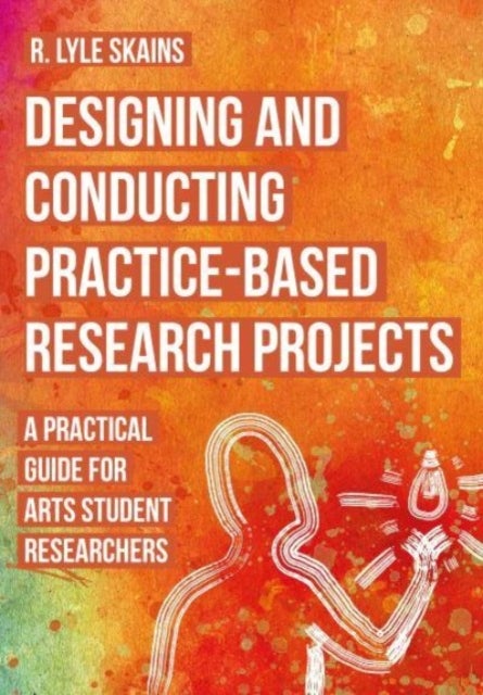 Designing and Conducting Practice-Based Research Projects - A Practical Guide for Arts Student Researchers