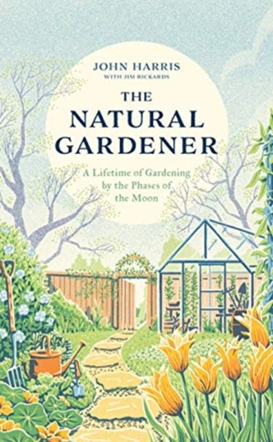 The Natural Gardener - A Lifetime of Gardening by the Phases of the Moon