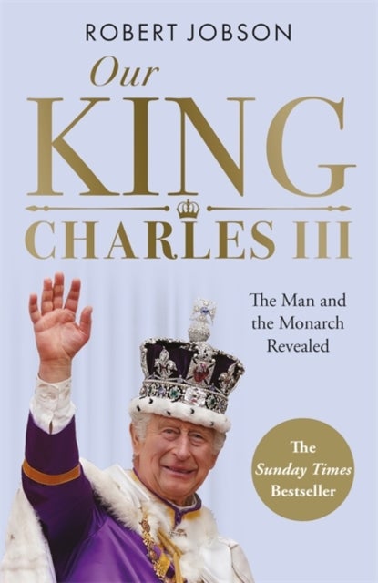 Our King: Charles III - The Man and the Monarch Revealed - Commemorate the historic coronation of the new King