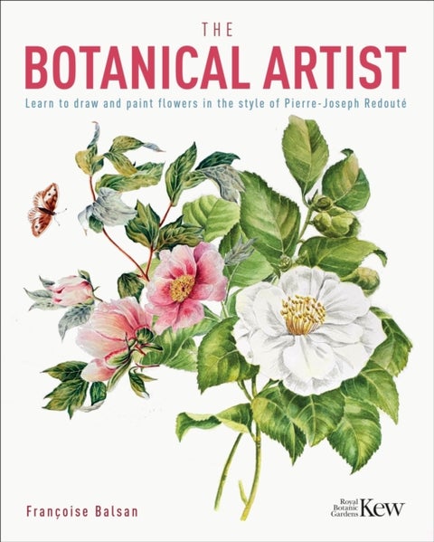 The Kew Gardens Botanical Artist - Learn to Draw and Paint Flowers in the Style of Pierre-Joseph Redoute