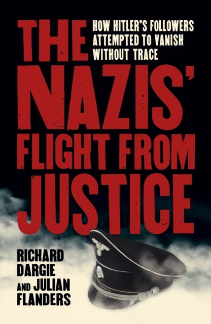 The Nazis' Flight from Justice - How Hitler's Followers Attempted to Vanish Without Trace