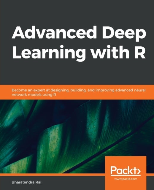 Advanced Deep Learning with R - Become an expert at designing, building, and improving advanced neural network models using R