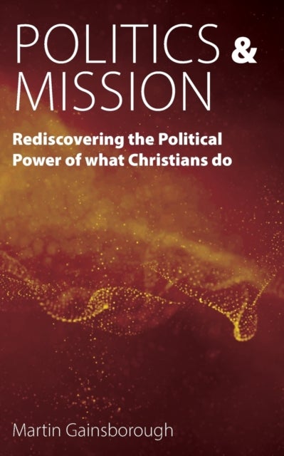 Politics & Mission - Rediscovering the Political Power of What Christians Do