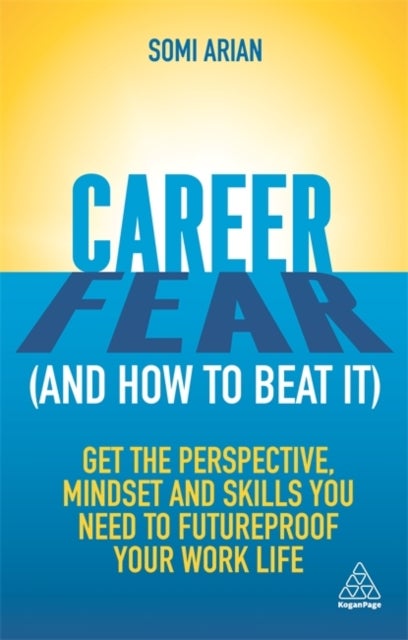 Career Fear (and how to beat it) - Get the Perspective, Mindset and Skills You Need to Futureproof your Work Life