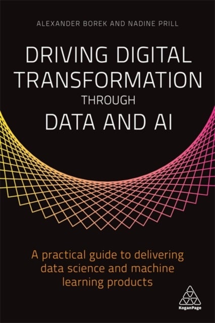Driving Digital Transformation through Data and AI - A Practical Guide to Delivering Data Science and Machine Learning Products