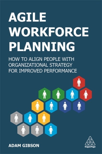 Agile Workforce Planning - How to Align People with Organizational Strategy for Improved Performance