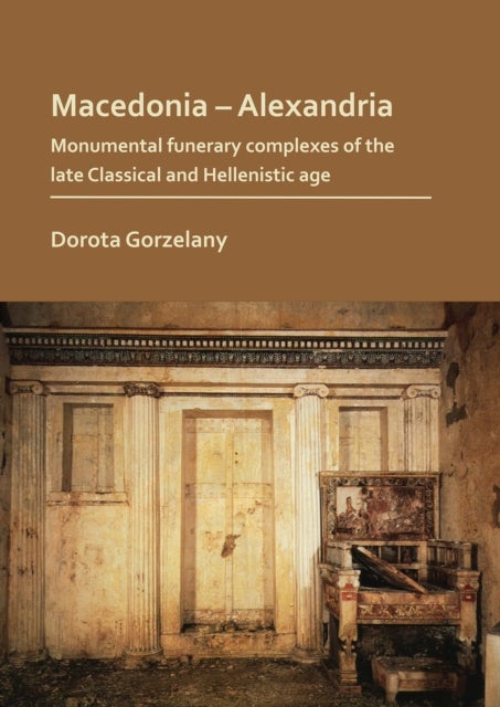 Bilde av Macedonia - Alexandria: Monumental Funerary Complexes Of The Late Classical And Hellenistic Age Av Dorota Gorzelany