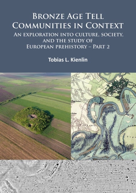 Bronze Age Tell Communities in Context: An Exploration into Culture, Society, and the Study of Europ - Practice - The Social, Space, and Materiality