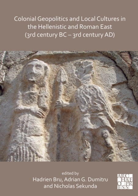 Colonial Geopolitics and Local Cultures in the Hellenistic and Roman East (3rd century BC - 3rd cent - Geopolitique coloniale et cultures locales dans l'Orient hellenistique et romain (IIIe siecle av. J.