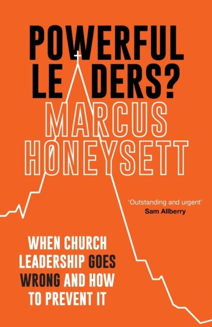 Powerful Leaders? - When Church Leadership Goes Wrong And How to Prevent It