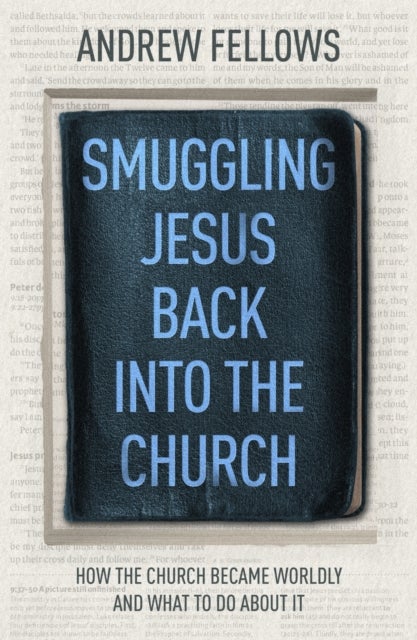 Smuggling Jesus Back into the Church - How the church became worldly and what to do about it