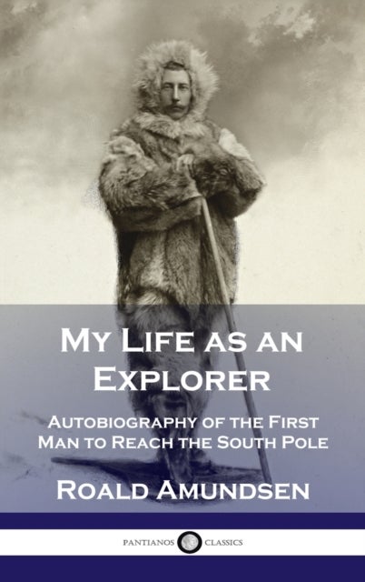 My Life as an Explorer - Autobiography of the First Man to Reach the South Pole