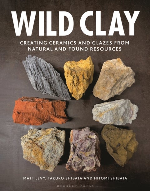 Wild Clay - Creating Ceramics and Glazes from Natural and Found Resources