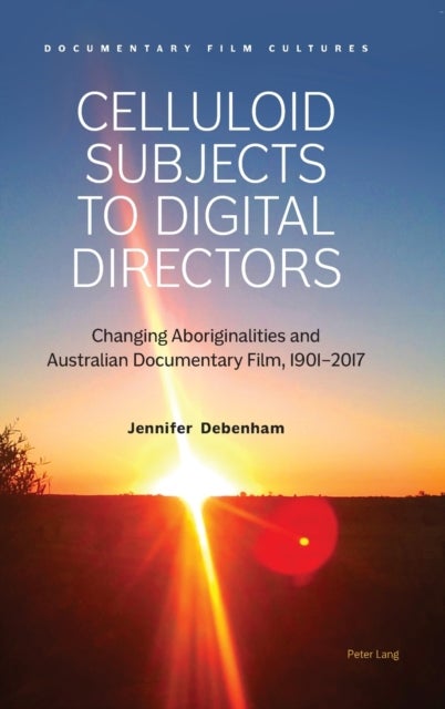 Celluloid Subjects to Digital Directors - Changing Aboriginalities and Australian Documentary Film, 1901¿2017