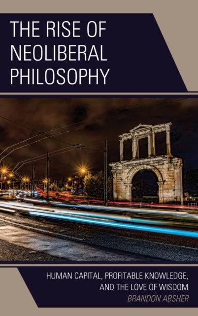 The Rise of Neoliberal Philosophy - Human Capital, Profitable Knowledge, and the Love of Wisdom