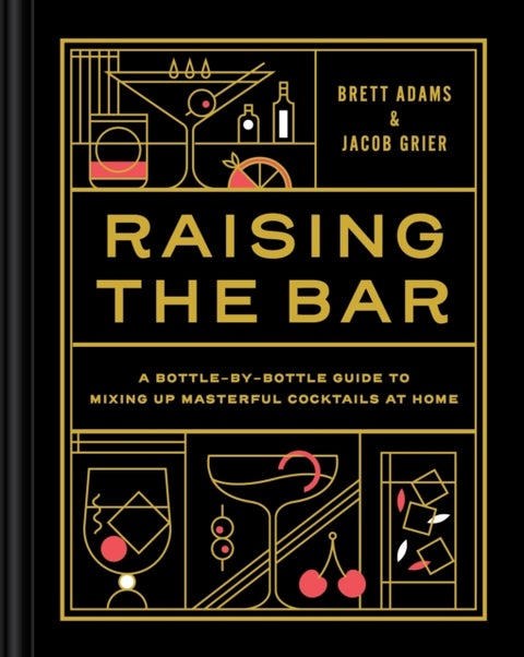 Raising the Bar - A Bottle-by-Bottle Guide to Mixing Up Masterful Cocktails at Home