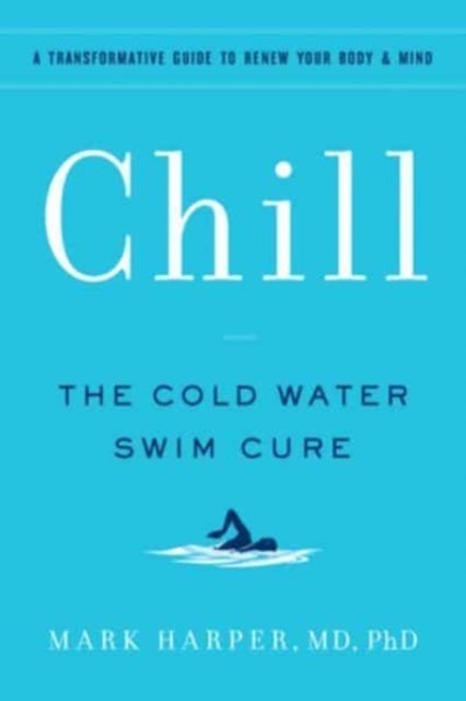 Chill - The Cold Water Swim Cure- A Transformative Guide to Renew Your Body and Mind
