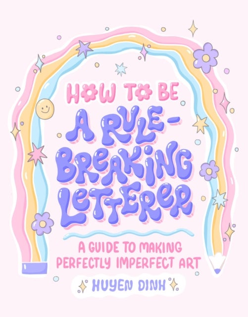 How to Be a Rule-Breaking Letterer - A Guide to Making Perfectly Imperfect Art